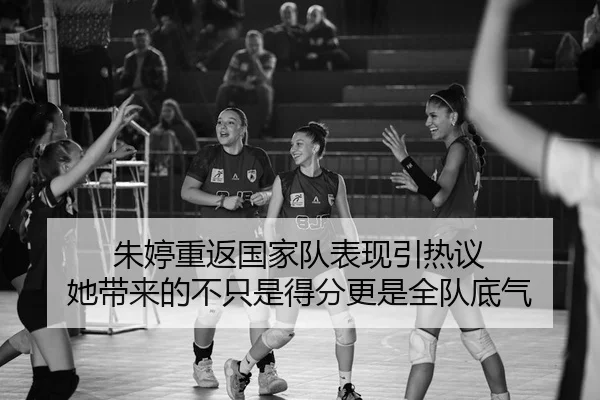 朱婷重返国家队表现引热议 她带来的不只是得分更是全队底气